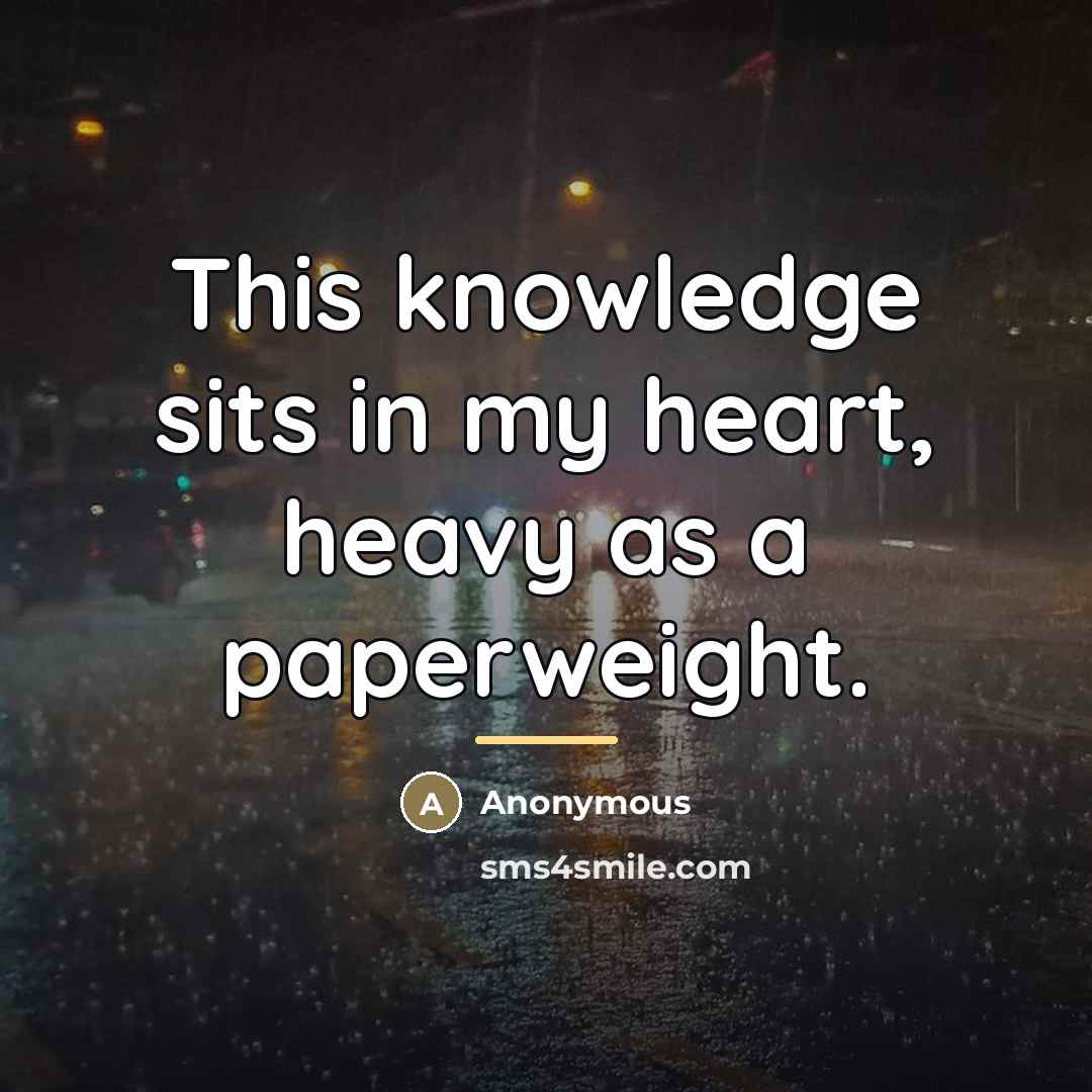 “This knowledge sits in my heart, heavy as a paperweight.…” quote by Anonymous