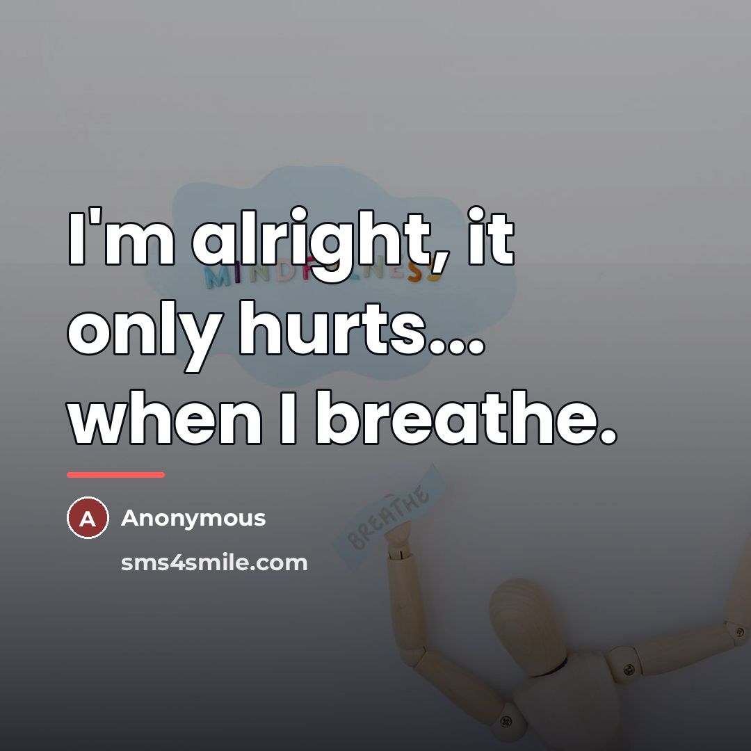“I'm alright, it only hurts... when I breathe.…” quote by Anonymous