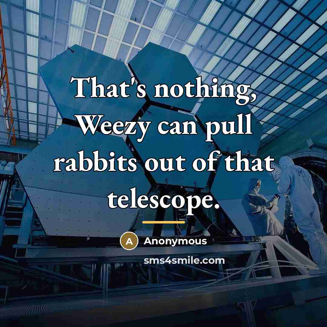 “That's nothing, Weezy can pull rabbits out of that telescope.…” quote by Anonymous