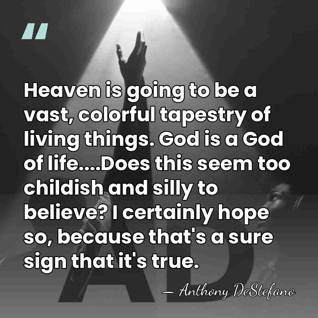 Heaven is going to be a vast, colorful tapestry of living things.&hellip; - Anthony DeStefano