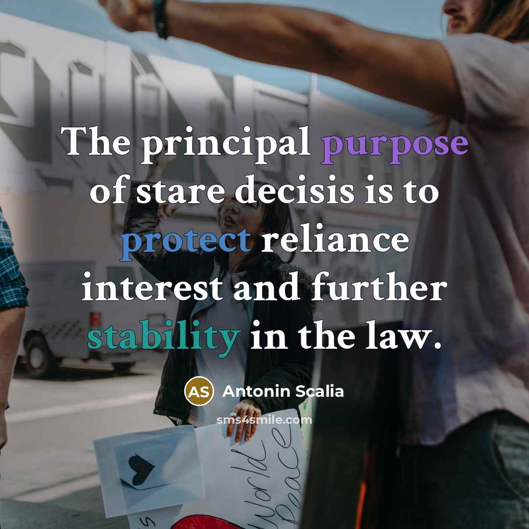 “The principal purpose of stare decisis is to protect reliance…” quote by Antonin Scalia