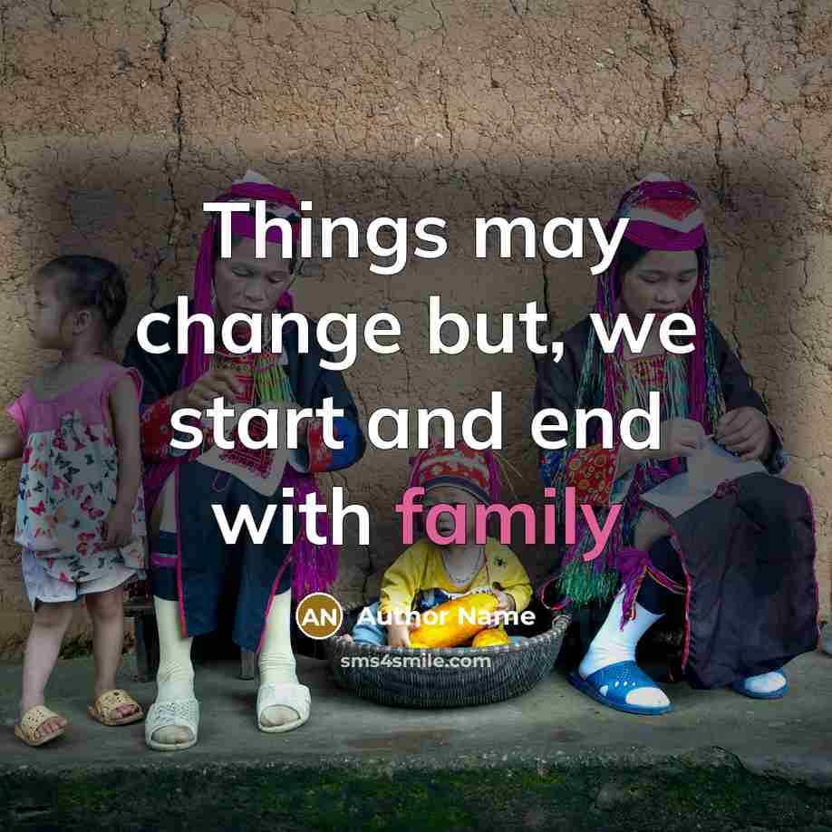 “Things may change but, we start and end with family…” quote by Author Name