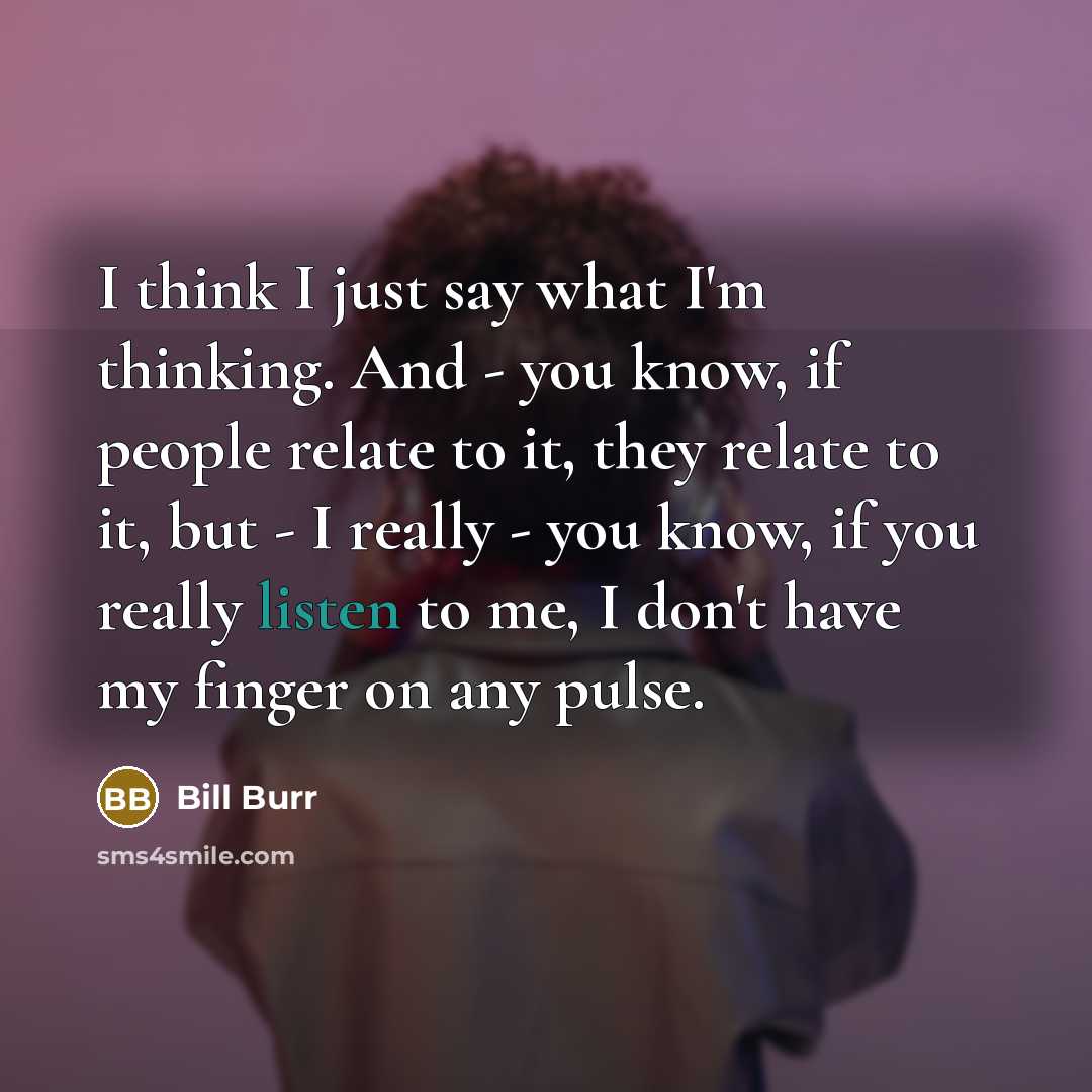 “I think I just say what I'm thinking. And -…” quote by Bill Burr