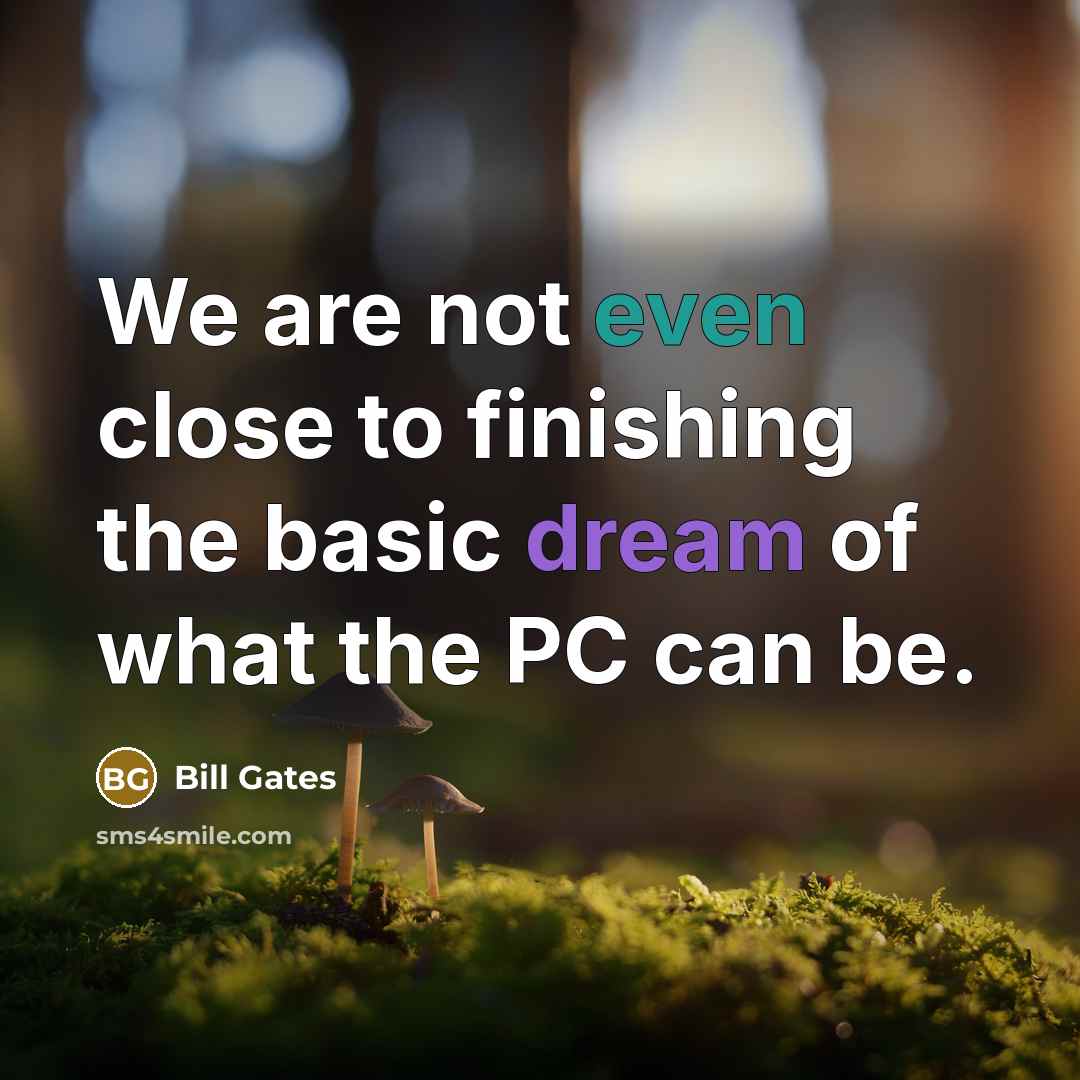 “We are not even close to finishing the basic dream…” quote by Bill Gates