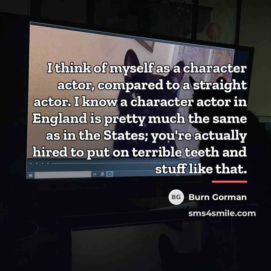 “I think of myself as a character actor, compared to…” quote by Burn Gorman
