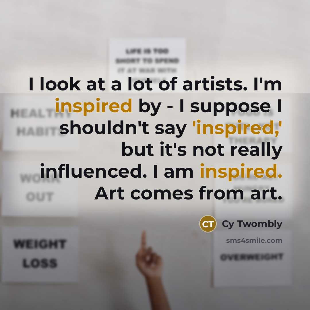 “I look at a lot of artists. I'm inspired by…” quote by Cy Twombly