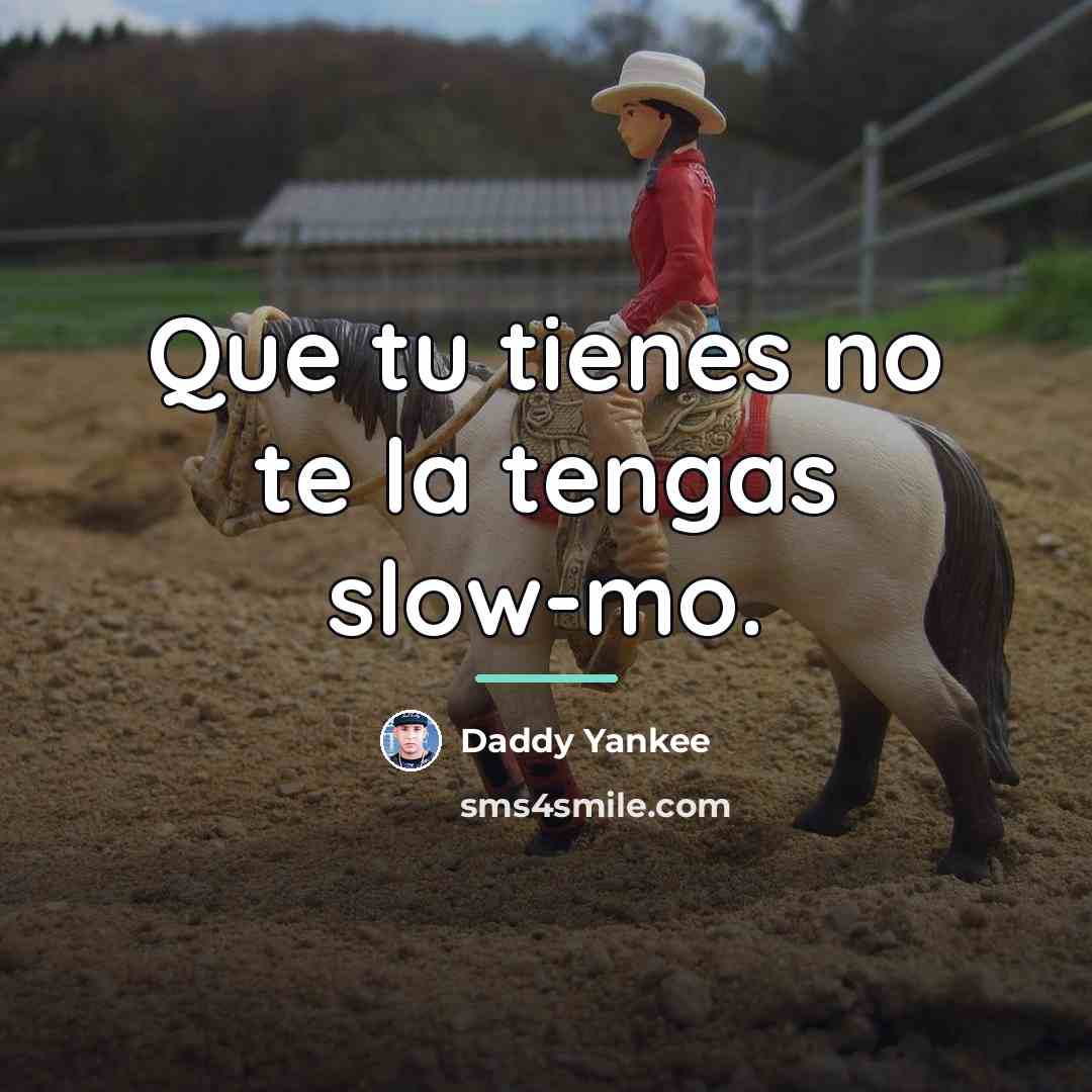 “Que tu tienes no te la tengas slow-mo.…” quote by Daddy Yankee