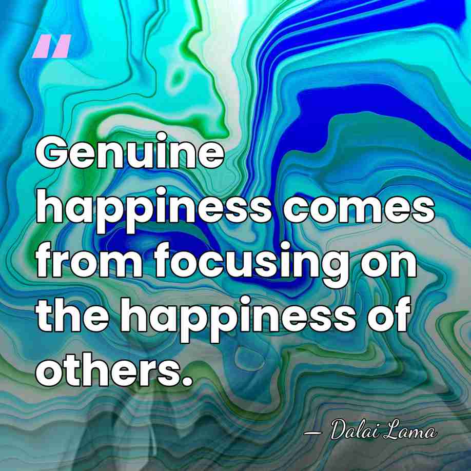 Genuine happiness comes from focusing on the happiness of others. - Dalai Lama