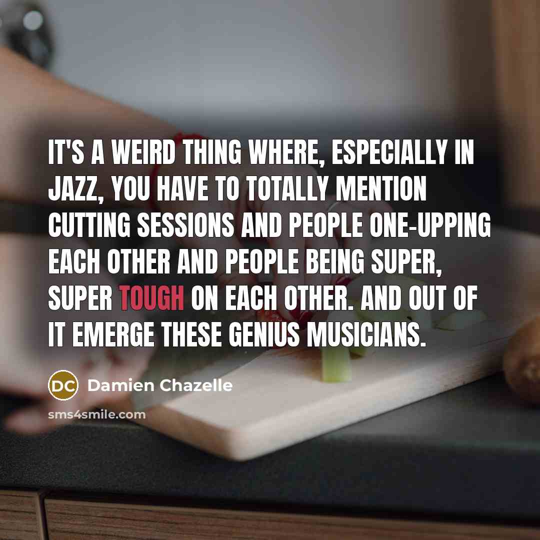“It's a weird thing where, especially in jazz, you have…” quote by Damien Chazelle