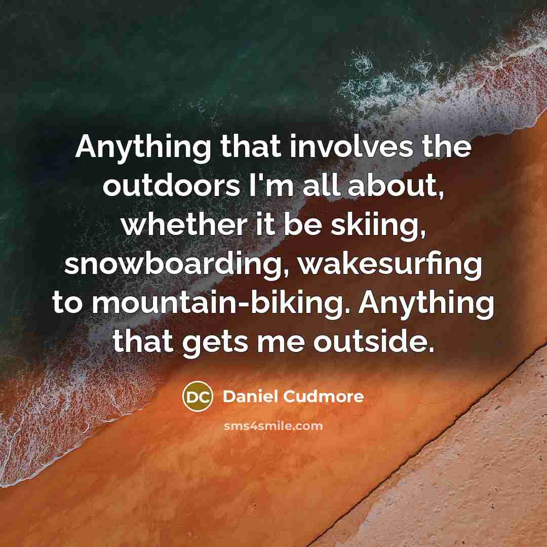 “Anything that involves the outdoors I'm all about, whether it be skiing, snowboarding, wakesurfing to mountain-biking. Anything that gets me outside.” quote by Daniel Cudmore