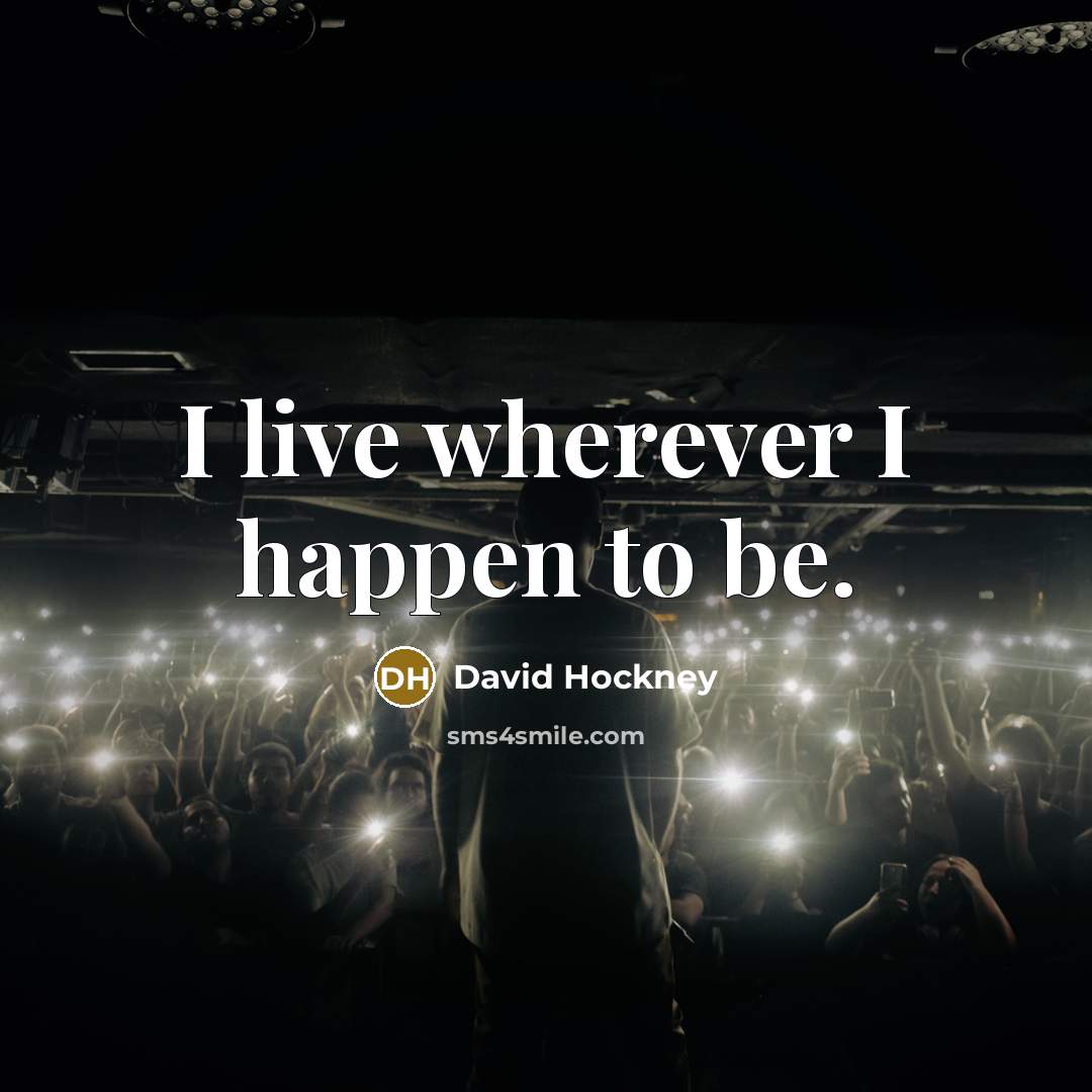 “I live wherever I happen to be.…” quote by David Hockney