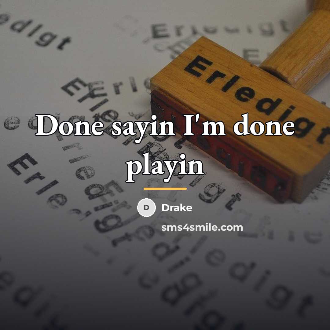 “Done sayin I'm done playin…” quote by Drake