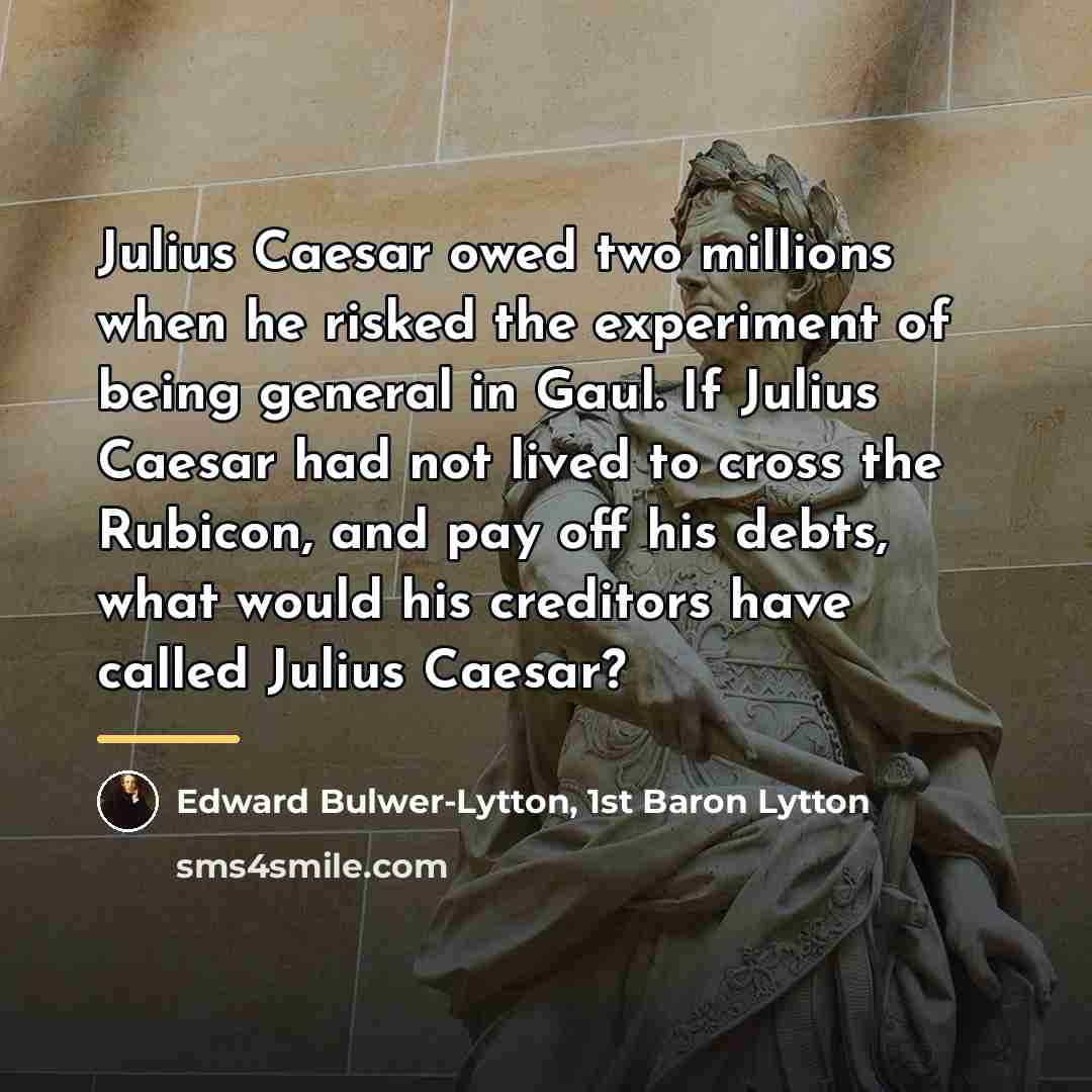 “Julius Caesar owed two millions when he risked the experiment…” quote by Edward Bulwer-Lytton, 1st Baron Lytton