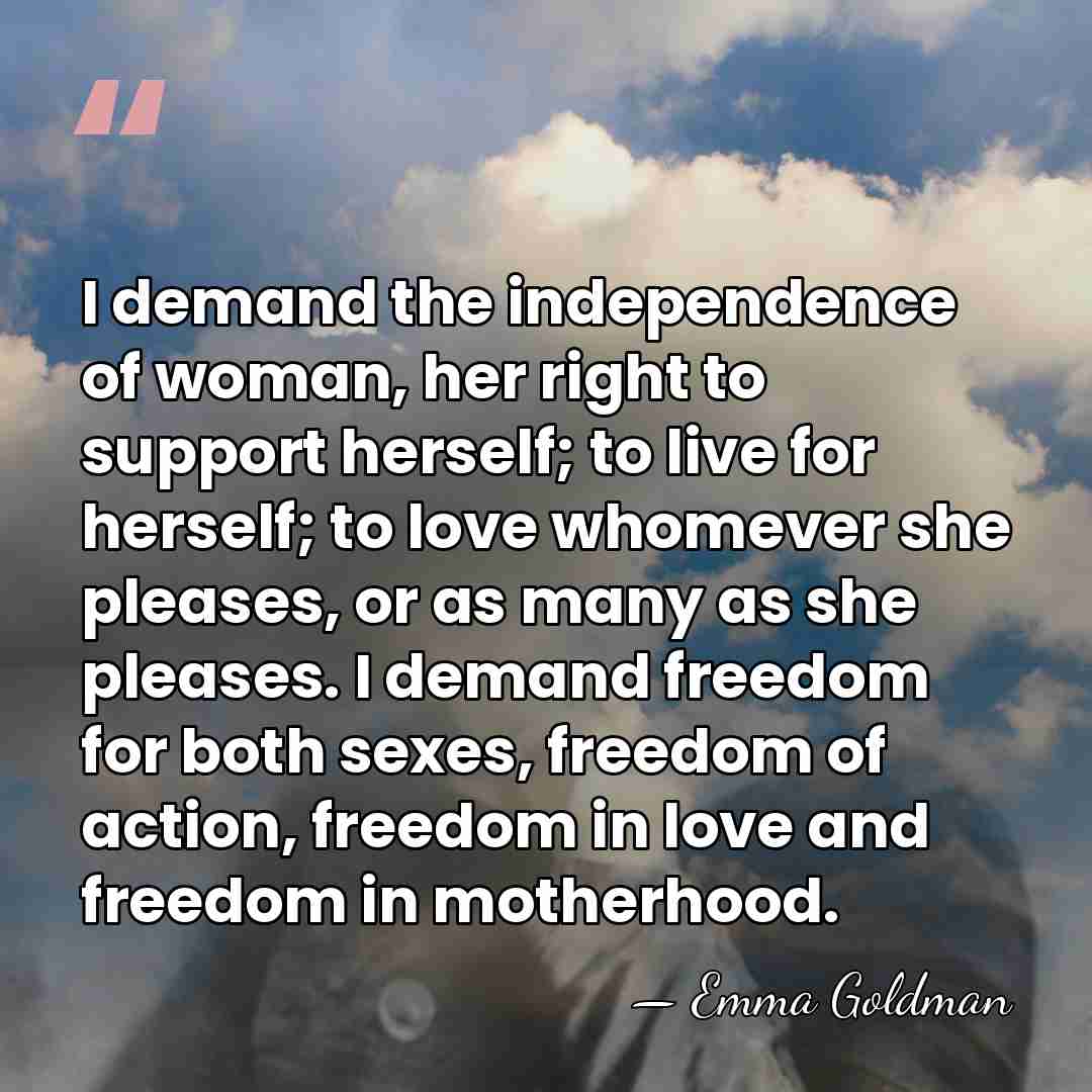 I demand the independence of woman, her right to support herself; to&hellip; - Emma Goldman