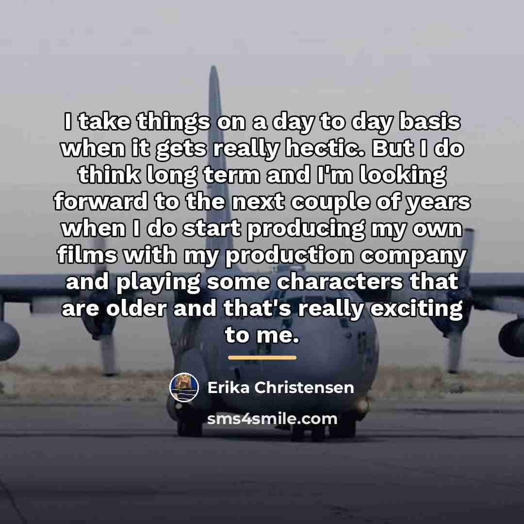“I take things on a day to day basis when…” quote by Erika Christensen