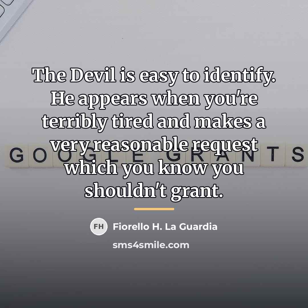 “The Devil is easy to identify. He appears when you're…” quote by Fiorello H. La Guardia