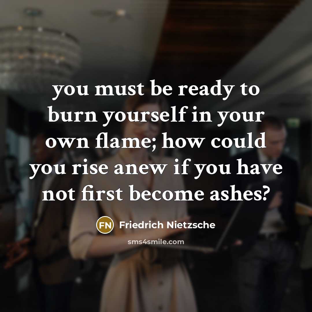 “you must be ready to burn yourself in your own…” quote by Friedrich Nietzsche