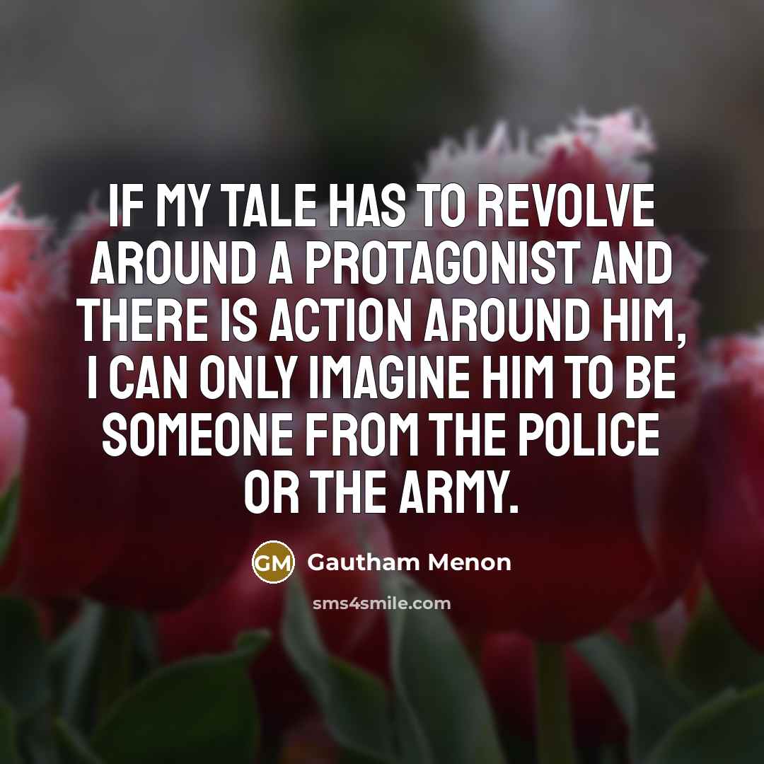 “If my tale has to revolve around a protagonist and…” quote by Gautham Menon
