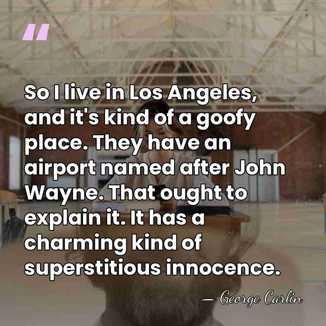 So I live in Los Angeles, and it's kind of a goofy&hellip; - George Carlin