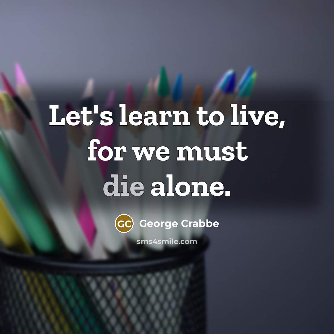 “Let's learn to live, for we must die alone.…” quote by George Crabbe