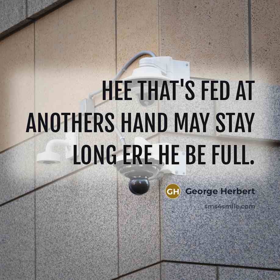 “Hee that's fed at anothers hand may stay long ere…” quote by George Herbert