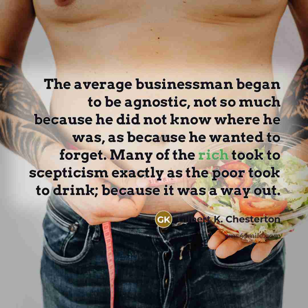 “The average businessman began to be agnostic, not so much…” quote by Gilbert K. Chesterton