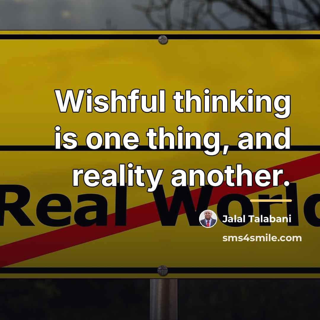 “Wishful thinking is one thing, and reality another.…” quote by Jalal Talabani