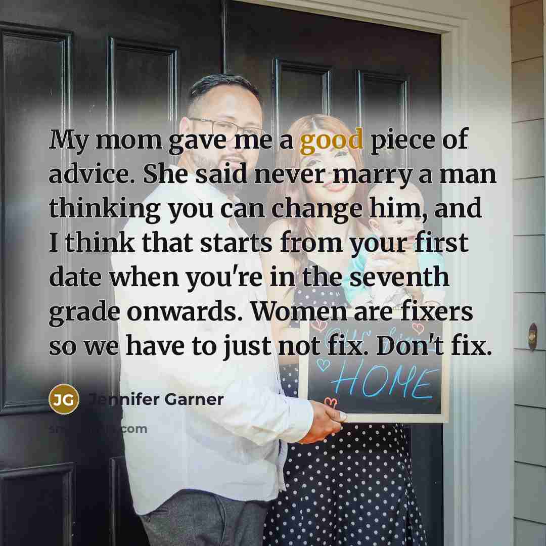 “My mom gave me a good piece of advice. She…” quote by Jennifer Garner