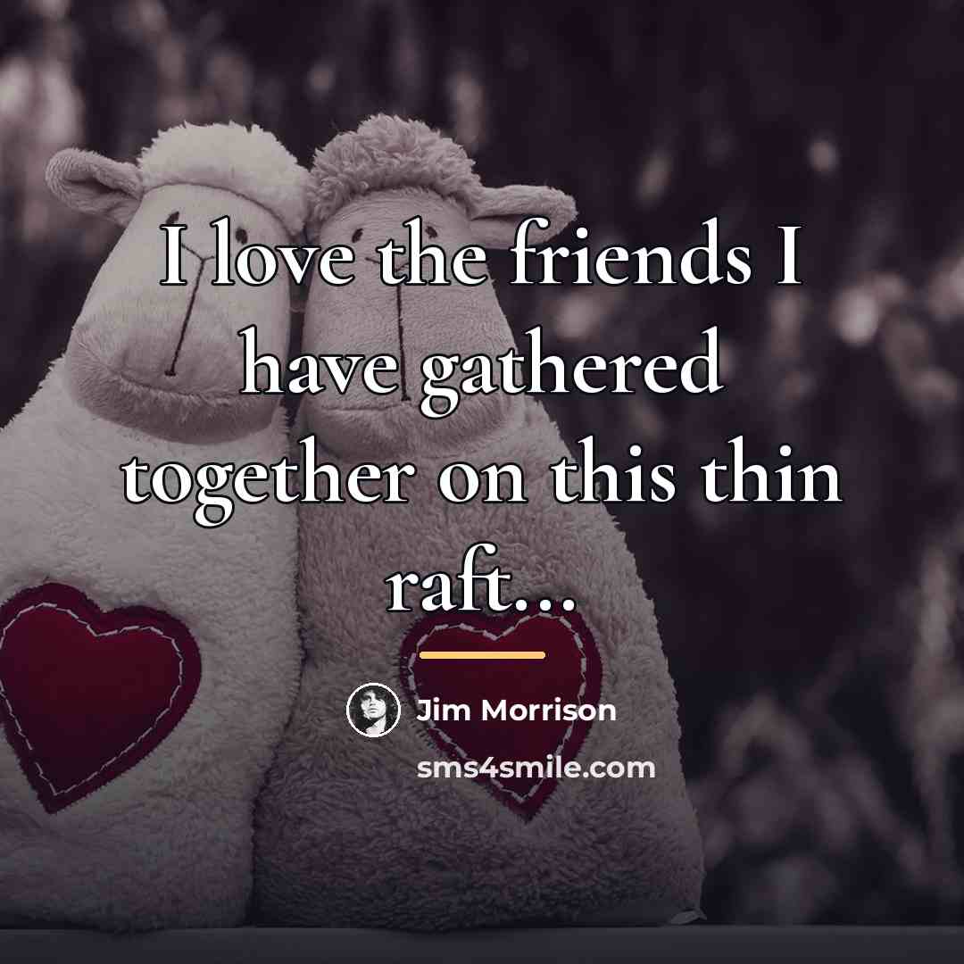 “I love the friends I have gathered together on this…” quote by Jim Morrison