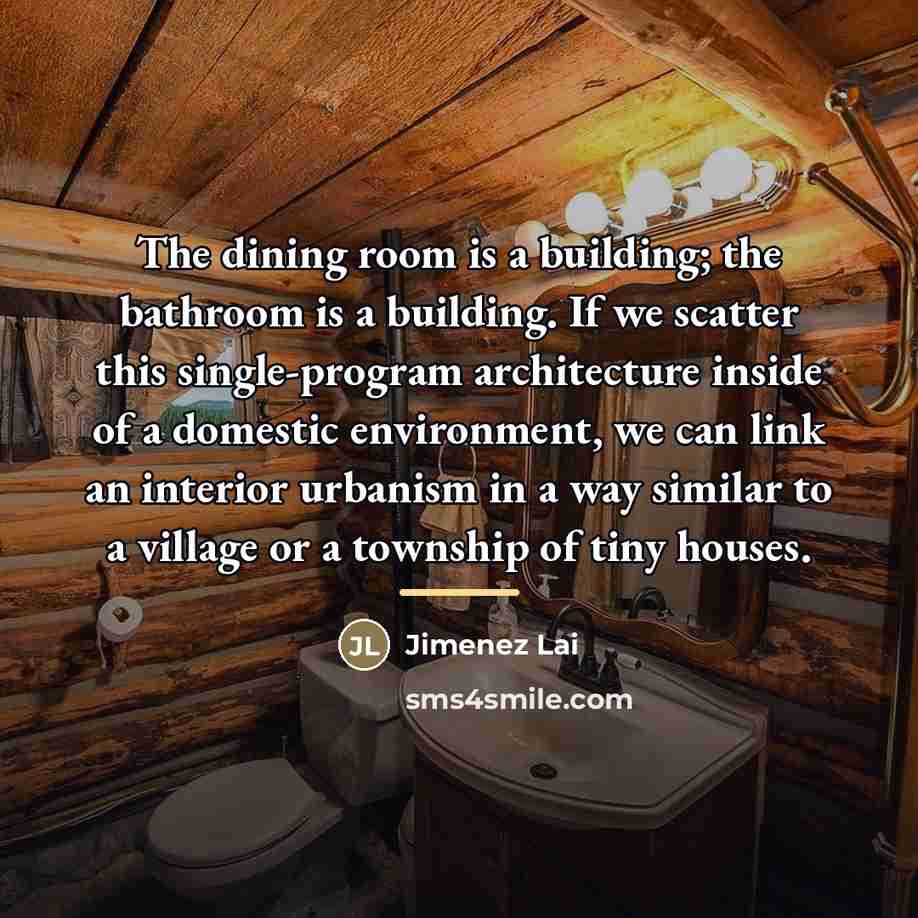 “The dining room is a building; the bathroom is a…” quote by Jimenez Lai