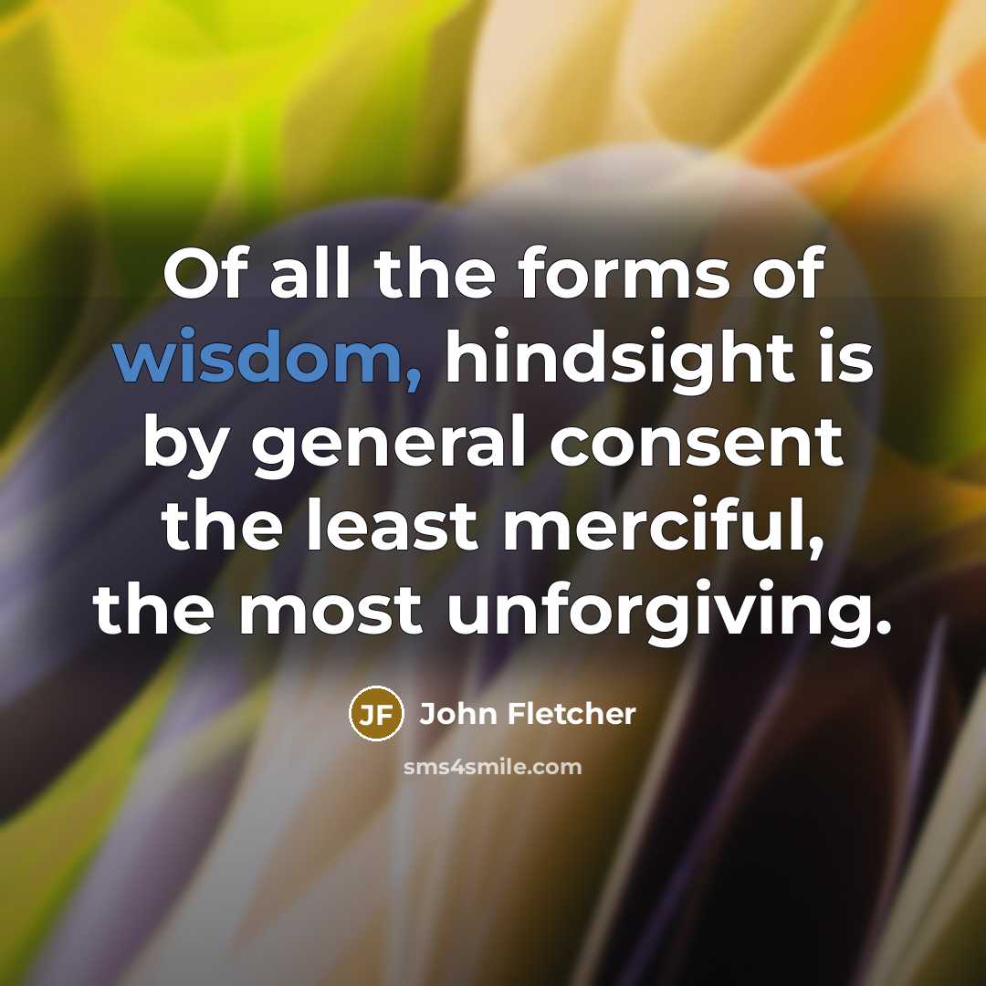 “Of all the forms of wisdom, hindsight is by general…” quote by John Fletcher