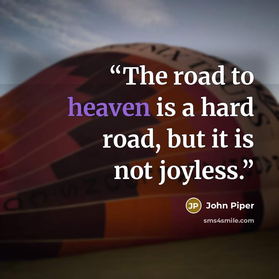 “The road to heaven is a hard road, but it is not joyless.” quote by John Piper