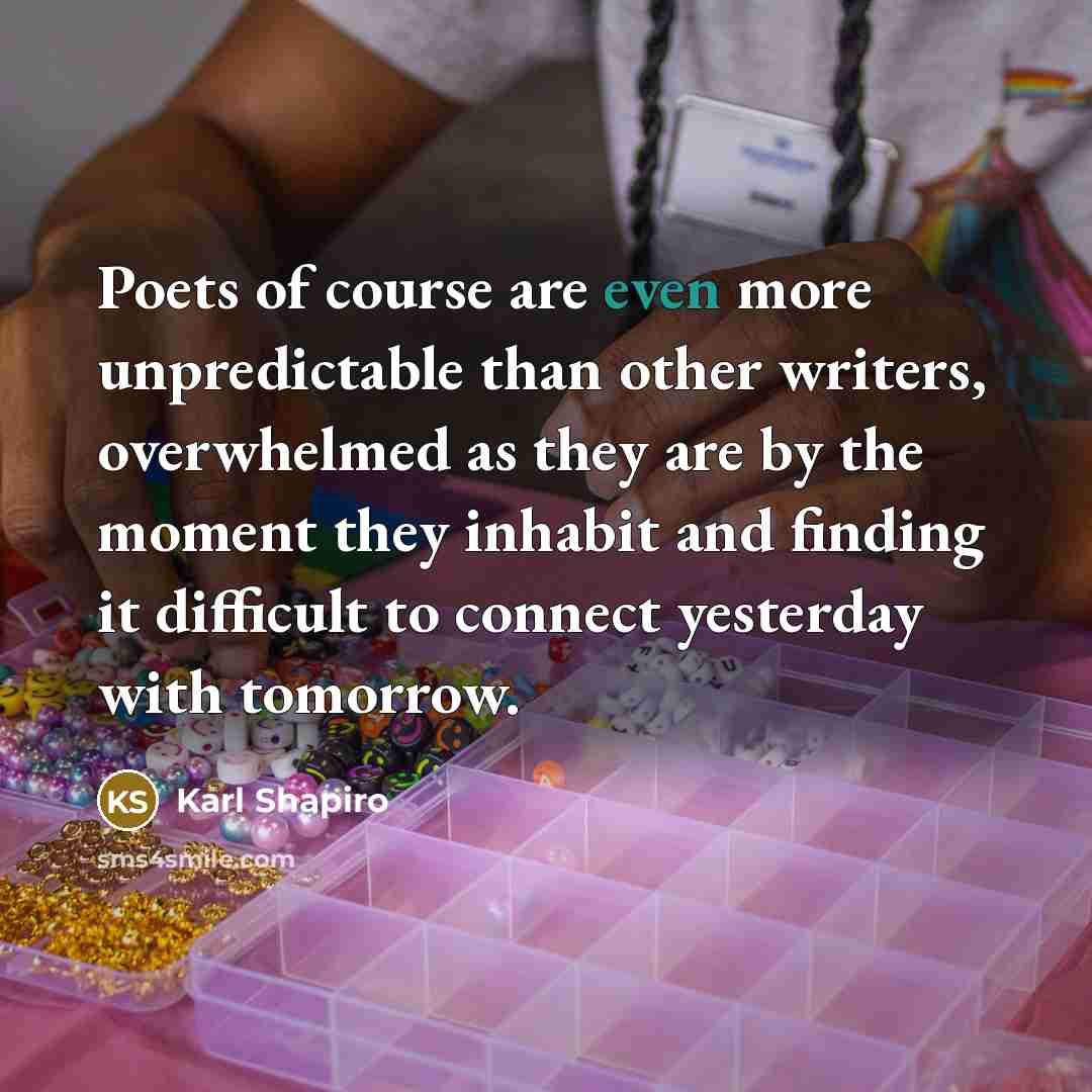 “Poets of course are even more unpredictable than other writers,…” quote by Karl Shapiro