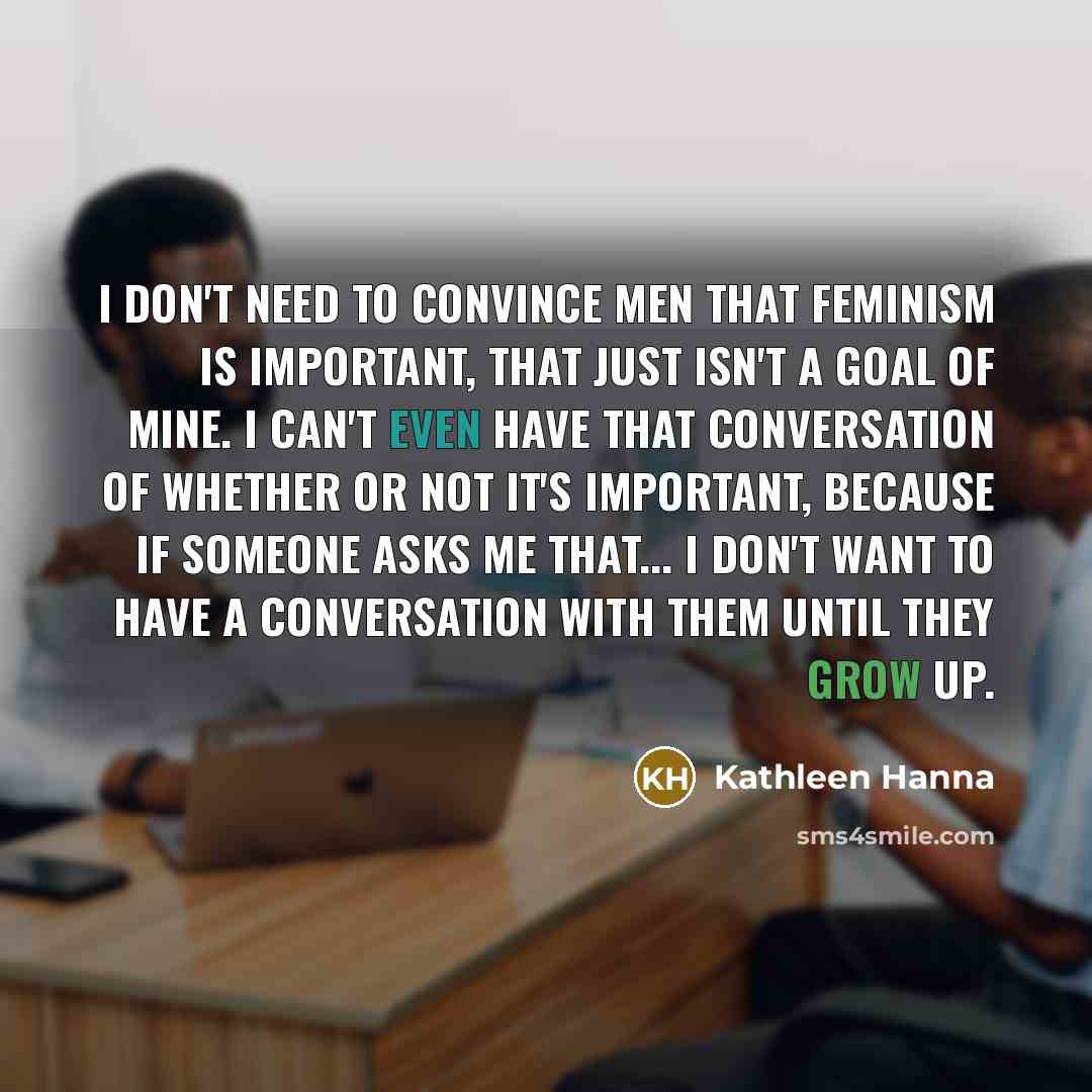 “I don't need to convince men that feminism is important,…” quote by Kathleen Hanna