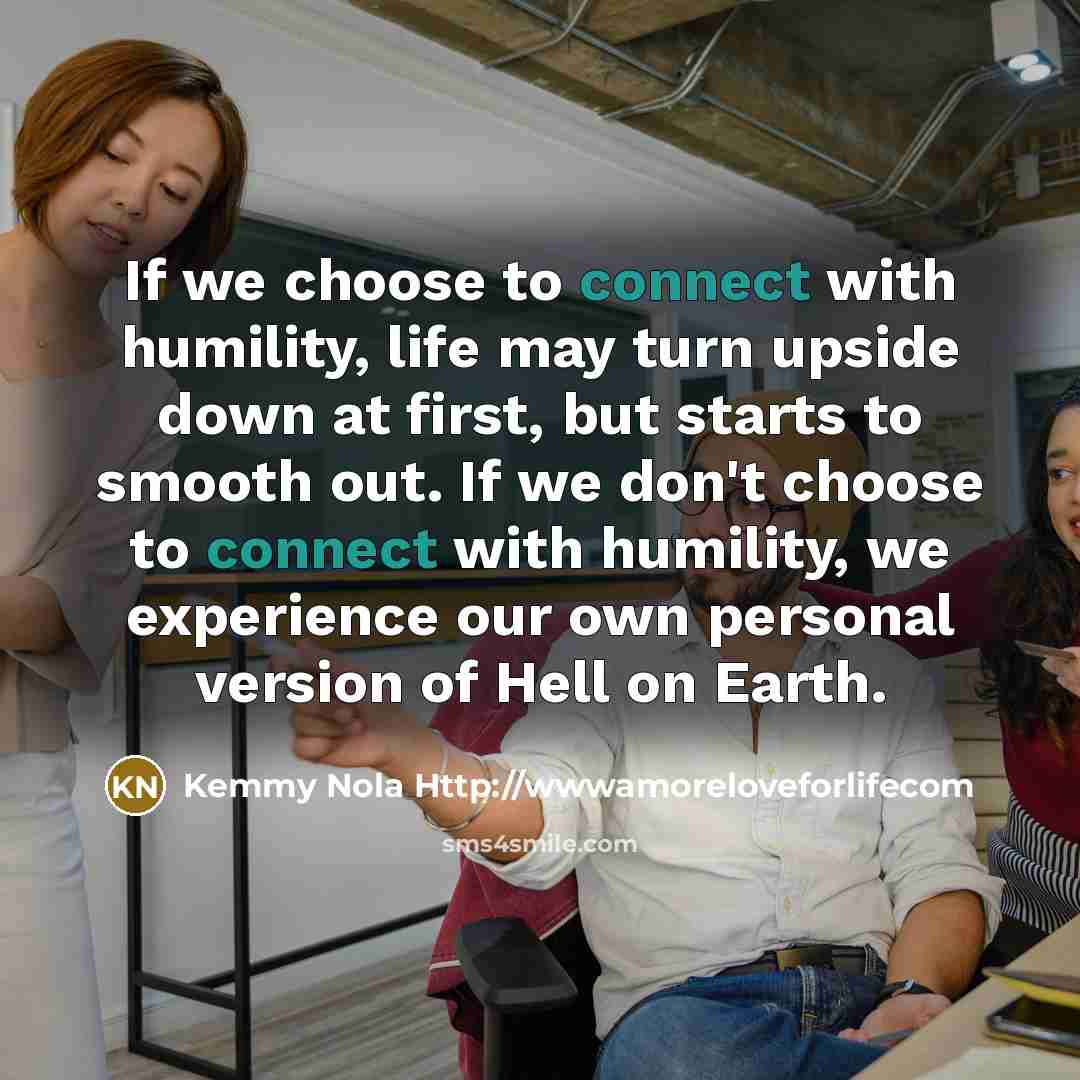“If we choose to connect with humility, life may turn…” quote by Kemmy Nola Http://wwwamoreloveforlifecom
