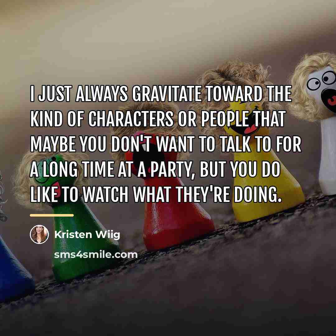 “I just always gravitate toward the kind of characters or…” quote by Kristen Wiig