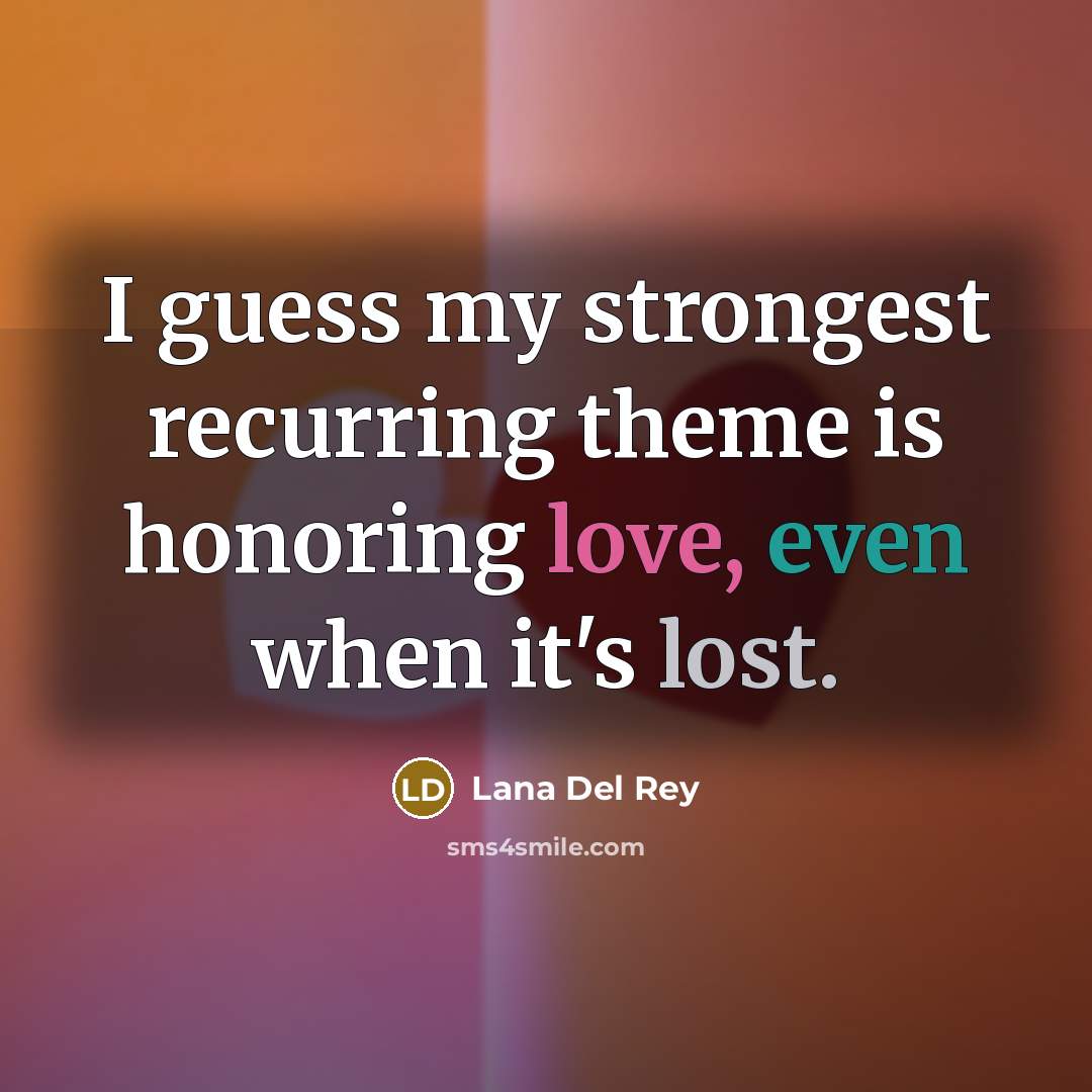 “I guess my strongest recurring theme is honoring love, even…” quote by Lana Del Rey