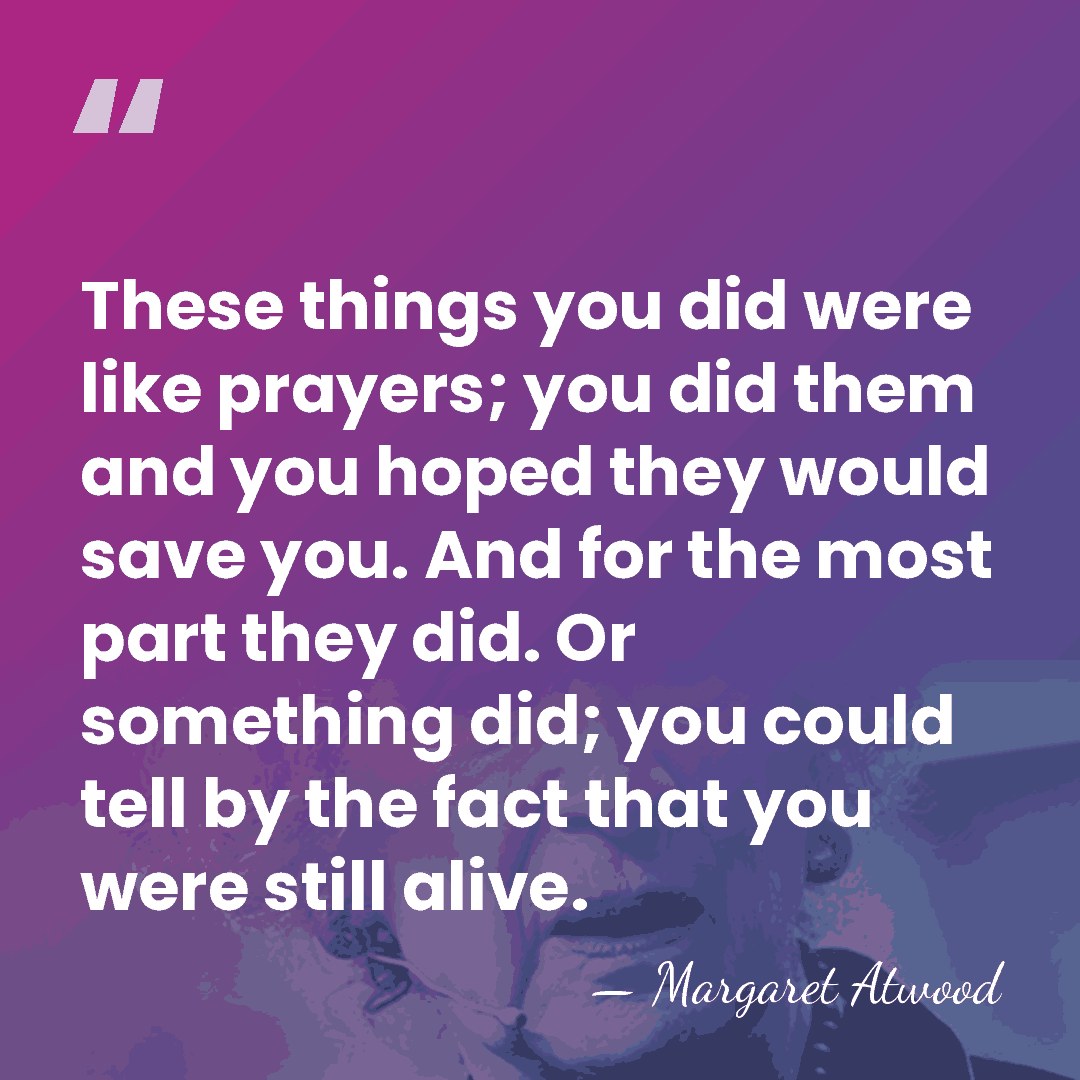 These things you did were like prayers; you did them and you&hellip; - Margaret Atwood