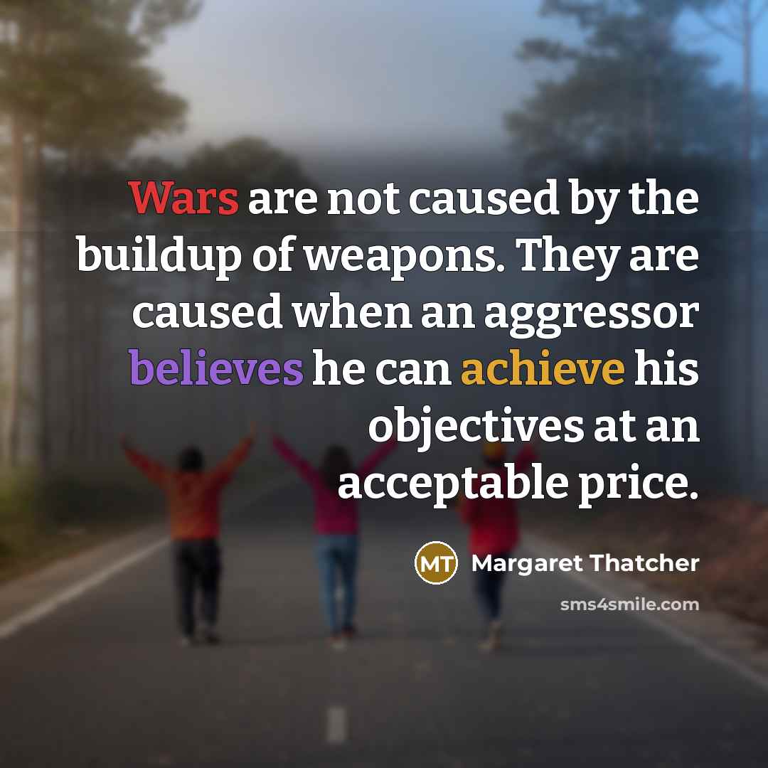 “Wars are not caused by the buildup of weapons. They…” quote by Margaret Thatcher
