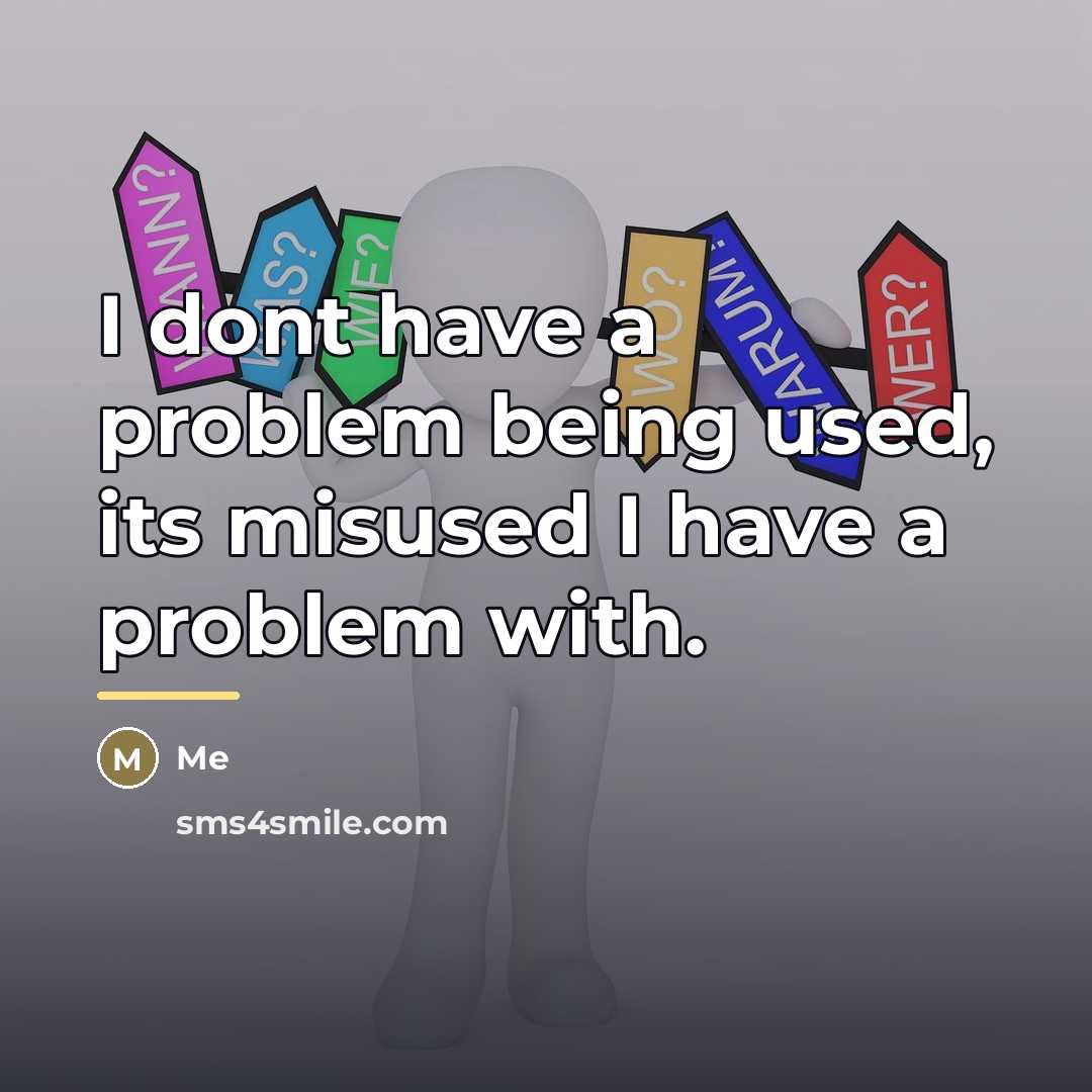 “I dont have a problem being used, its misused I…” quote by Me