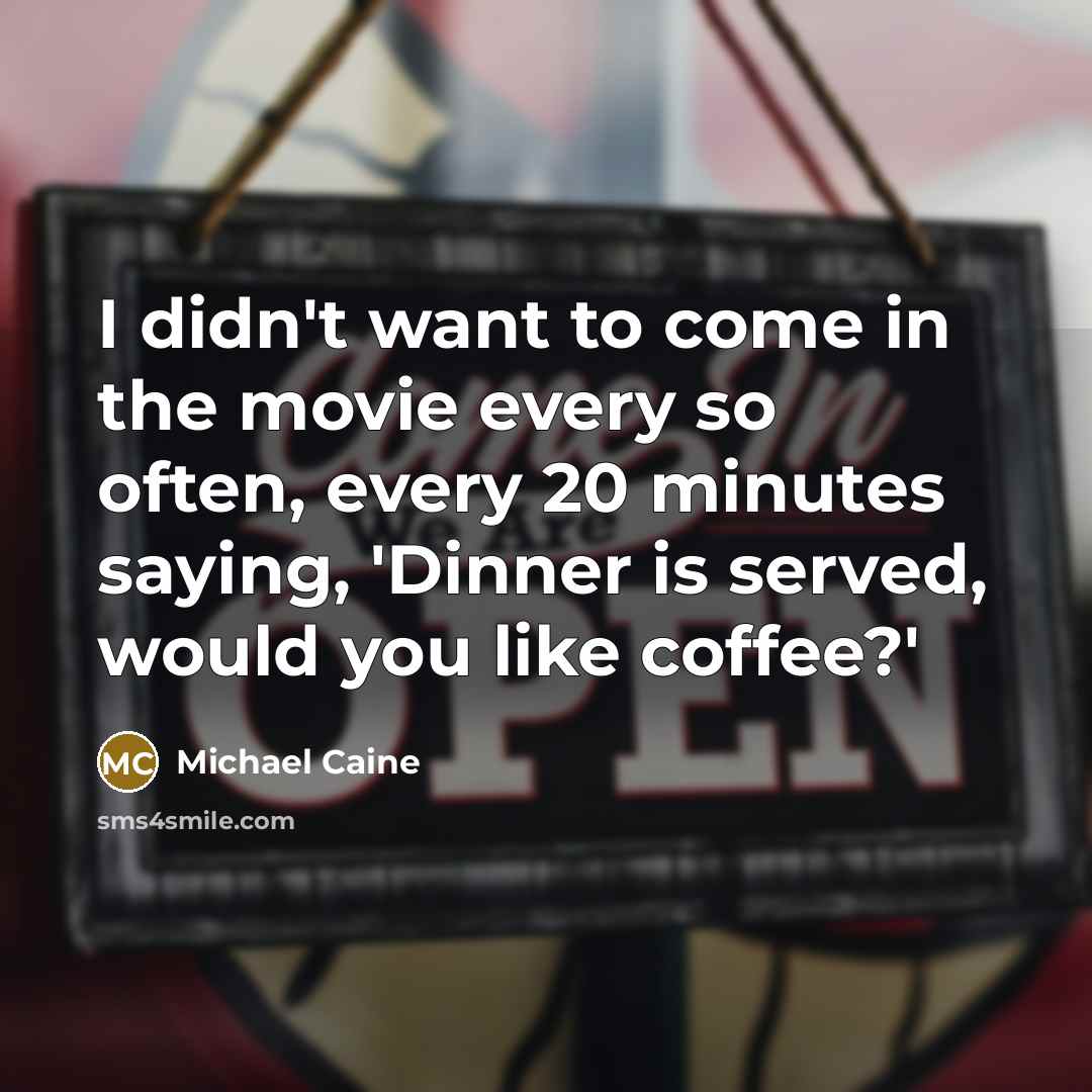 “I didn't want to come in the movie every so…” quote by Michael Caine