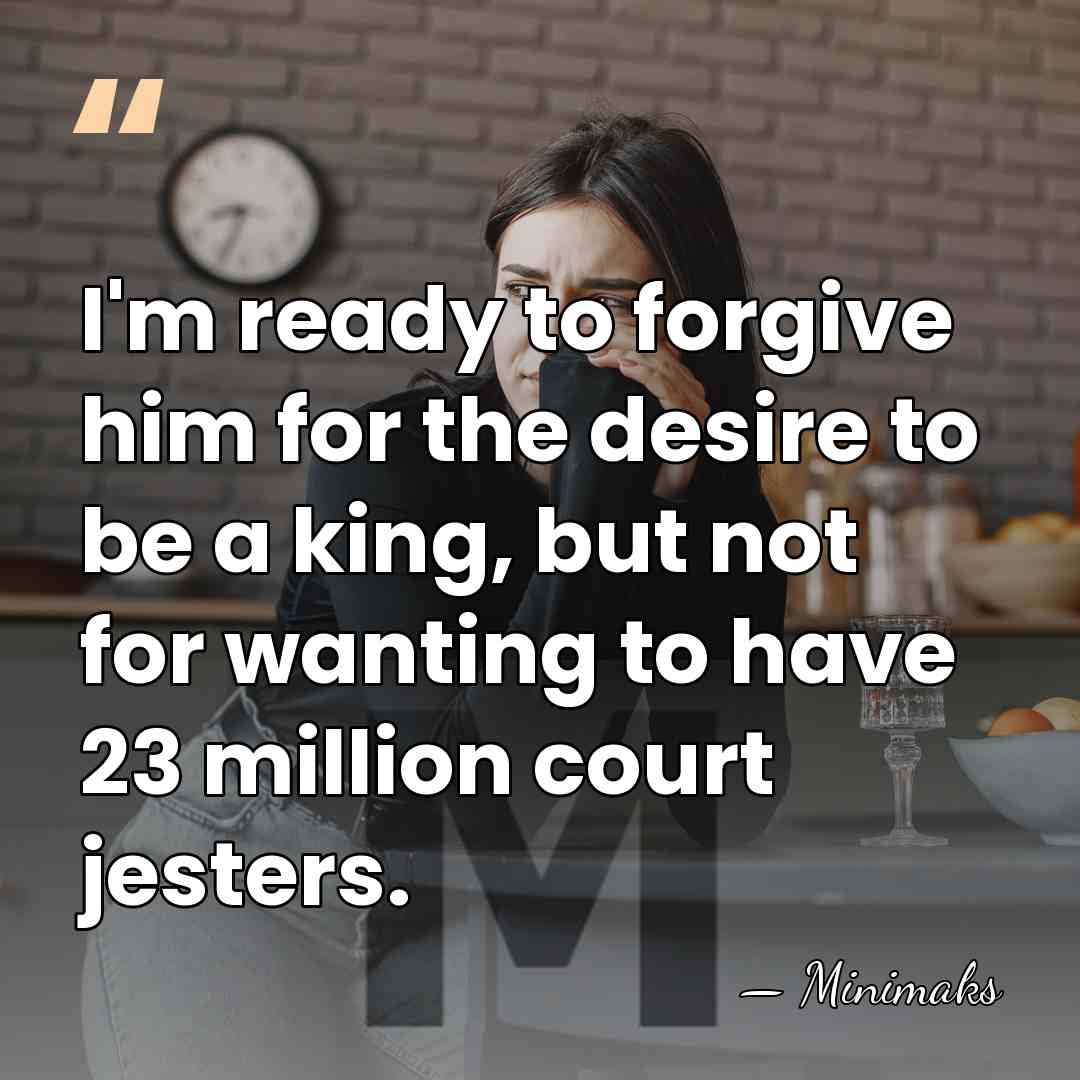 I'm ready to forgive him for the desire to be a king,&hellip; - Minimaks