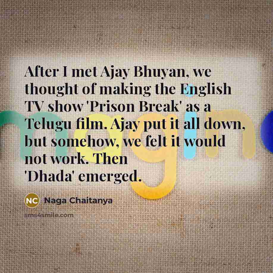 “After I met Ajay Bhuyan, we thought of making the English TV show 'Prison Break' as a Telugu film. Ajay put it all down, but somehow, we felt it would not work. Then 'Dhada' emerged.” quote by Naga Chaitanya