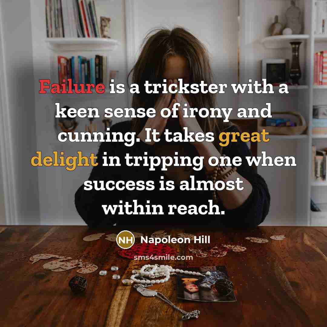 “Failure is a trickster with a keen sense of irony and cunning. It takes great delight in tripping one when success is almost within reach.” quote by Napoleon Hill