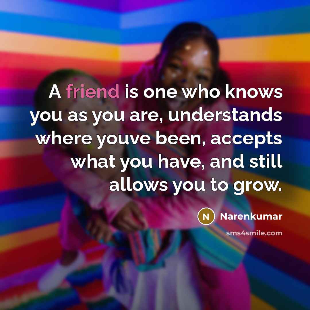“A friend is one who knows you as you are,…” quote by Narenkumar