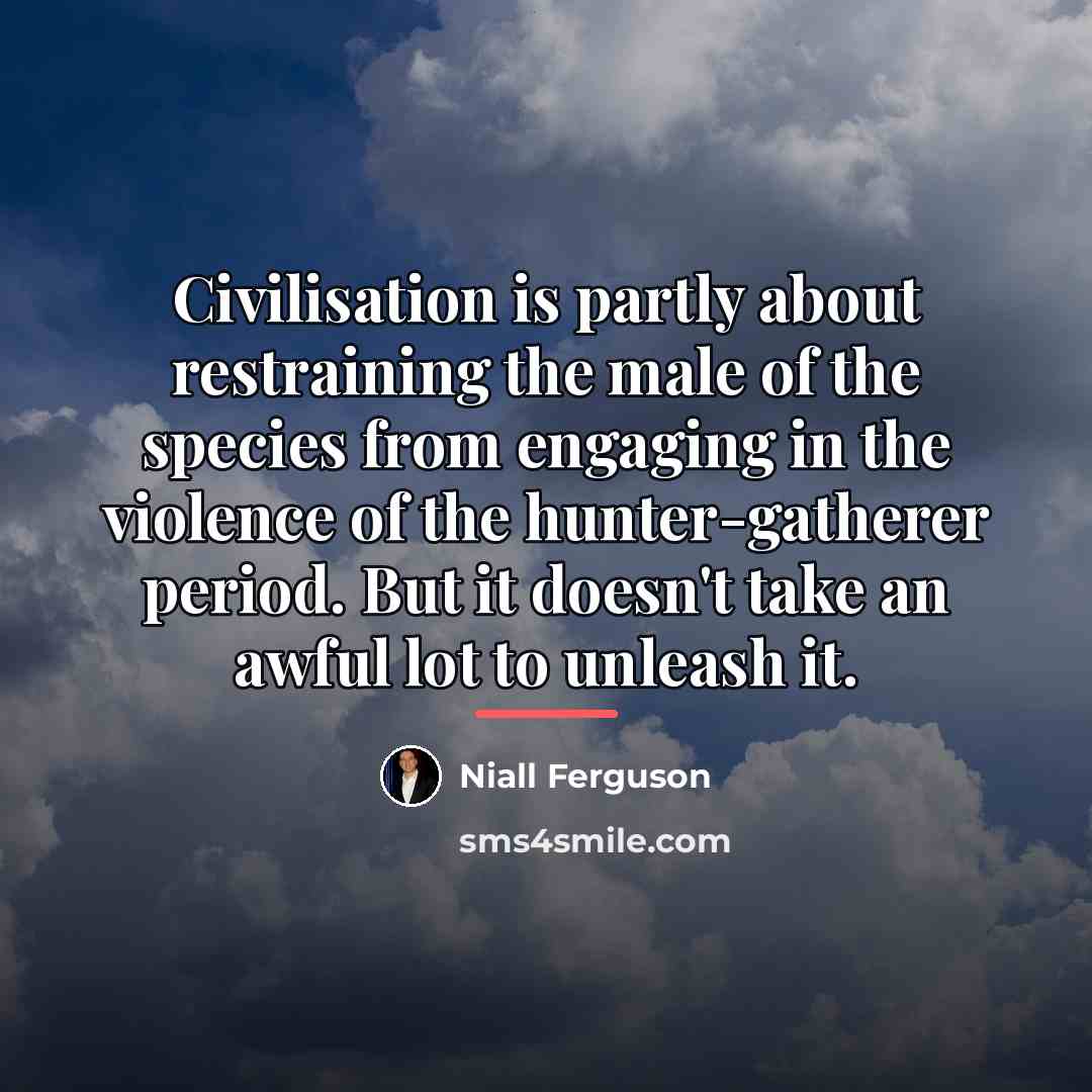 “Civilisation is partly about restraining the male of the species…” quote by Niall Ferguson