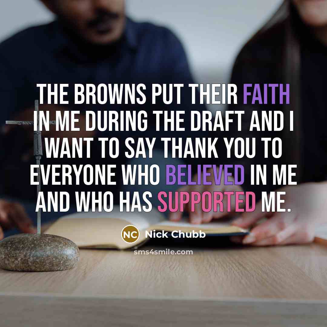 “The Browns put their faith in me during the draft and I want to say thank you to everyone who believed in me and who has supported me.” quote by Nick Chubb