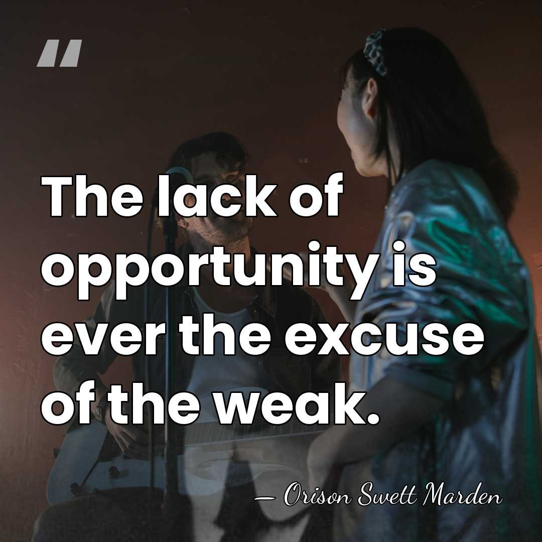 The lack of opportunity is ever the excuse of the weak. - Orison Swett Marden