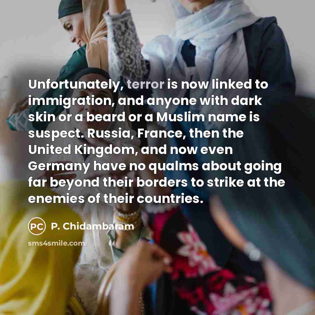 “Unfortunately, terror is now linked to immigration, and anyone with…” quote by P. Chidambaram