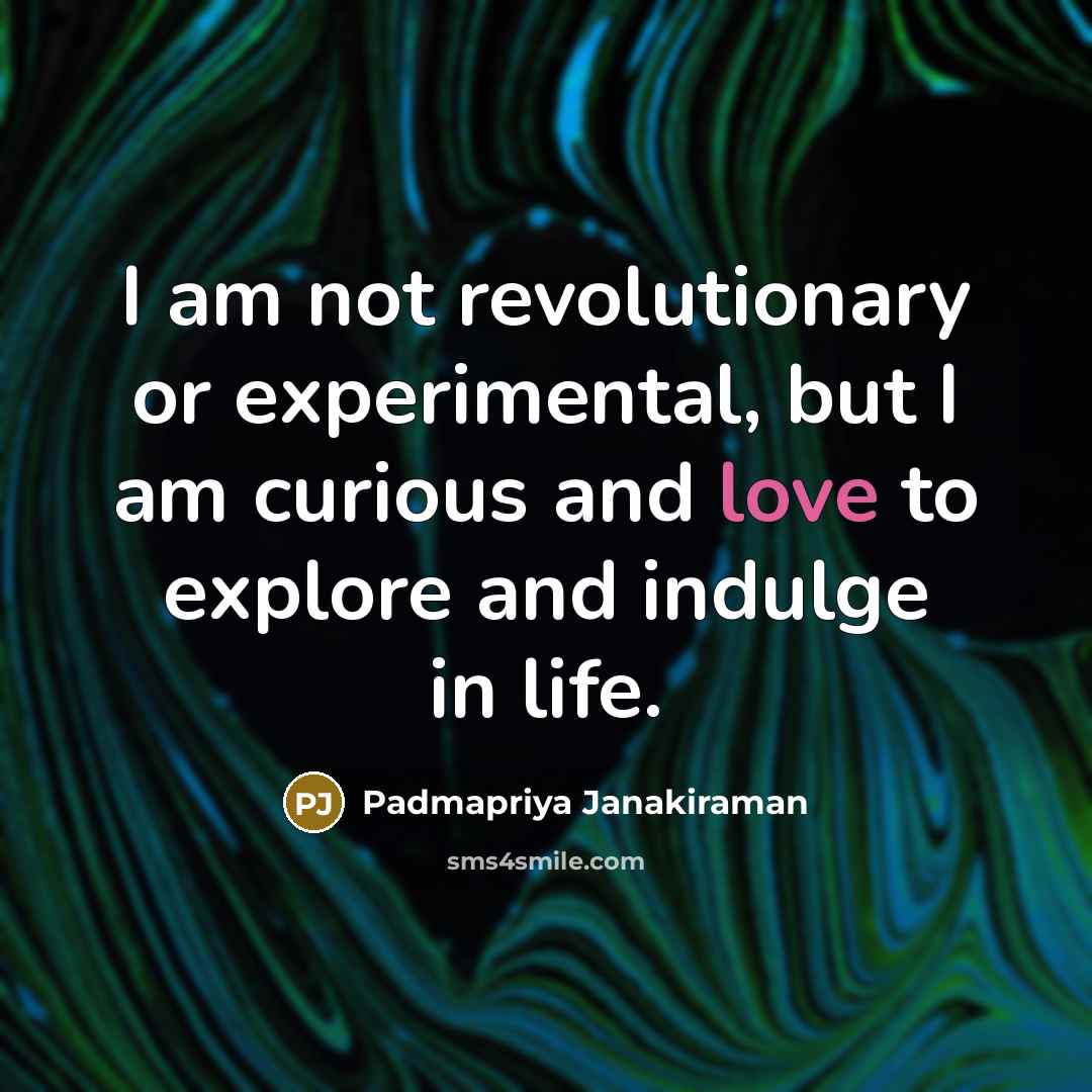“I am not revolutionary or experimental, but I am curious…” quote by Padmapriya Janakiraman